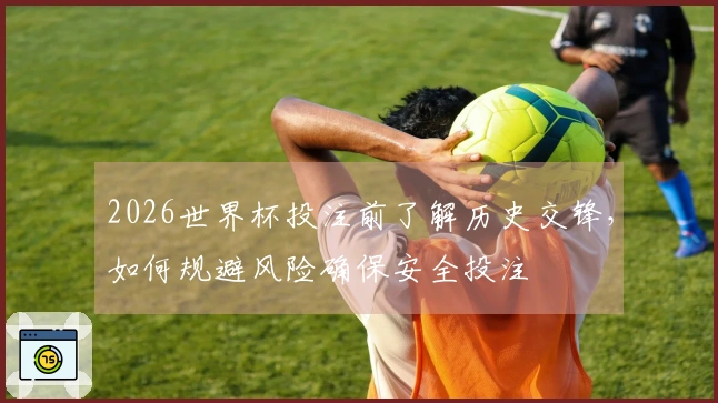 2026世界杯投注前了解历史交锋，如何规避风险确保安全投注