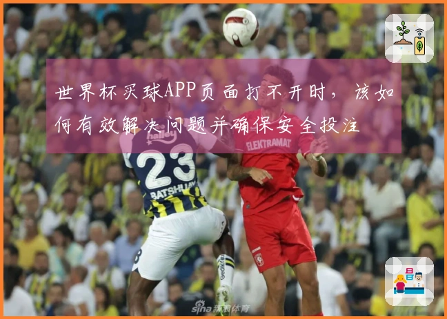 世界杯买球APP页面打不开时，该如何有效解决问题并确保安全投注