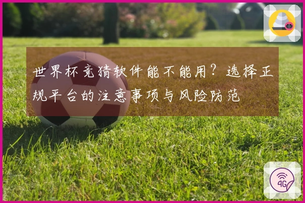 世界杯竞猜软件能不能用？选择正规平台的注意事项与风险防范