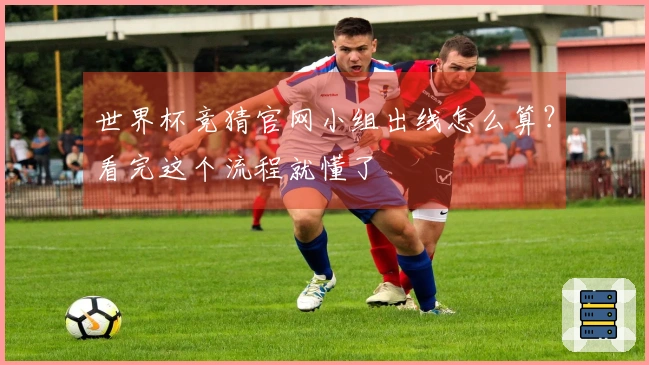 世界杯竞猜官网小组出线怎么算？看完这个流程就懂了