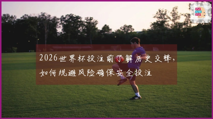 2026世界杯投注前了解历史交锋，如何规避风险确保安全投注