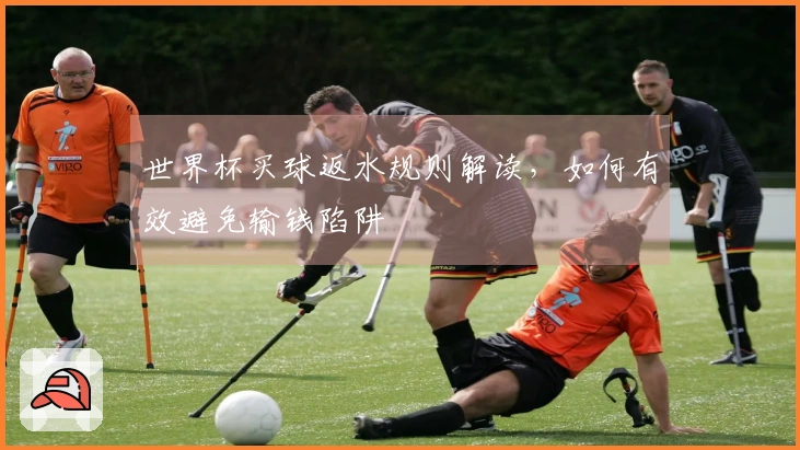 世界杯买球返水规则解读，如何有效避免输钱陷阱